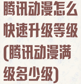 腾讯动漫怎么快速升级等级(腾讯动漫满级多少级)