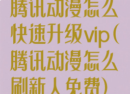 腾讯动漫怎么快速升级vip(腾讯动漫怎么刷新人免费)