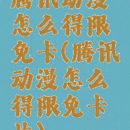腾讯动漫怎么得限免卡(腾讯动漫怎么得限免卡片)