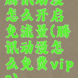 腾讯动漫怎么开启免流量(腾讯动漫怎么免费vip?)