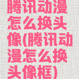 腾讯动漫怎么换头像(腾讯动漫怎么换头像框)