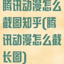 腾讯动漫怎么截图知乎(腾讯动漫怎么截长图)