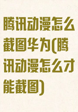 腾讯动漫怎么截图华为(腾讯动漫怎么才能截图)