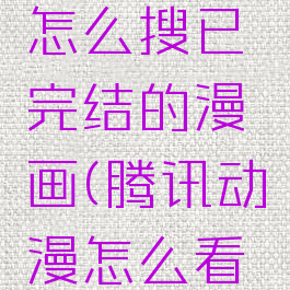 腾讯动漫怎么搜已完结的漫画(腾讯动漫怎么看本地漫画)