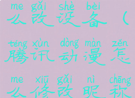 腾讯动漫怎么改设备(腾讯动漫怎么修改昵称)