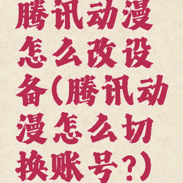腾讯动漫怎么改设备(腾讯动漫怎么切换账号?)