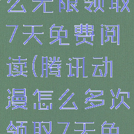腾讯动漫怎么无限领取7天免费阅读(腾讯动漫怎么多次领取7天免费阅读)
