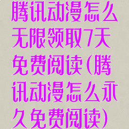 腾讯动漫怎么无限领取7天免费阅读(腾讯动漫怎么永久免费阅读)