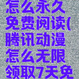 腾讯动漫怎么永久免费阅读(腾讯动漫怎么无限领取7天免费阅读)