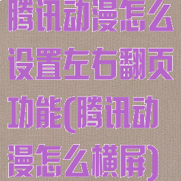 腾讯动漫怎么设置左右翻页功能(腾讯动漫怎么横屏)