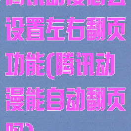腾讯动漫怎么设置左右翻页功能(腾讯动漫能自动翻页吗)