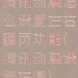 腾讯动漫怎么设置左右翻页功能(腾讯动漫设置在哪)