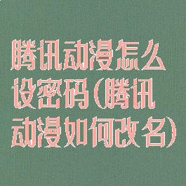 腾讯动漫怎么设密码(腾讯动漫如何改名)