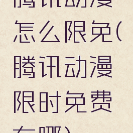 腾讯动漫怎么限免(腾讯动漫限时免费在哪)