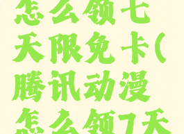 腾讯动漫怎么领七天限免卡(腾讯动漫怎么领7天免费)