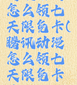 腾讯动漫怎么领七天限免卡(腾讯动漫怎么领七天限免卡片)