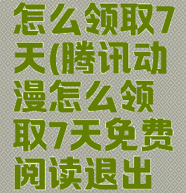 腾讯动漫怎么领取7天(腾讯动漫怎么领取7天免费阅读退出还有吗)