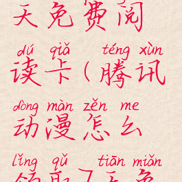 腾讯动漫怎么领取7天免费阅读卡(腾讯动漫怎么领取7天免费阅读退出还有吗)