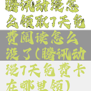 腾讯动漫怎么领取7天免费阅读怎么没了(腾讯动漫7天免费卡在哪里领)