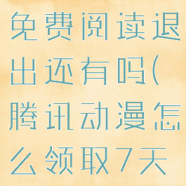 腾讯动漫怎么领取7天免费阅读退出还有吗(腾讯动漫怎么领取7天免费阅读回归)