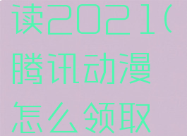 腾讯动漫怎么领取7天免费阅读2021(腾讯动漫怎么领取7天免费阅读怎么没了)