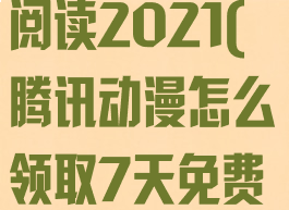 腾讯动漫怎么领取7天免费阅读2021(腾讯动漫怎么领取7天免费阅读2021,怎么参加活动)