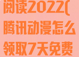 腾讯动漫怎么领取7天免费阅读2022(腾讯动漫怎么领取7天免费阅读退出还有吗)