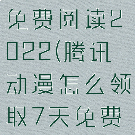 腾讯动漫怎么领取7天免费阅读2022(腾讯动漫怎么领取7天免费阅读2022年)