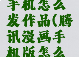 腾讯动漫手机怎么发作品(腾讯漫画手机版怎么发布作品)