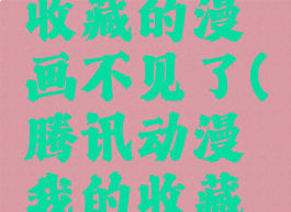 腾讯动漫收藏的漫画不见了(腾讯动漫我的收藏在哪里)