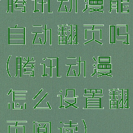 腾讯动漫能自动翻页吗(腾讯动漫怎么设置翻页阅读)