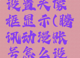 腾讯动漫账号怎么设置头像框显示(腾讯动漫账号怎么设置头像框显示的)