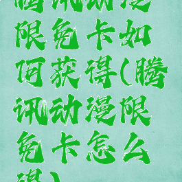 腾讯动漫限免卡如何获得(腾讯动漫限免卡怎么得)