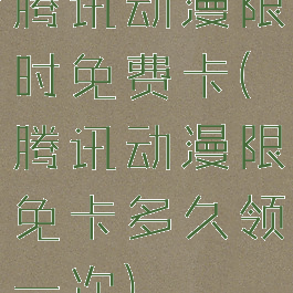 腾讯动漫限时免费卡(腾讯动漫限免卡多久领一次)