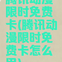 腾讯动漫限时免费卡(腾讯动漫限时免费卡怎么用)
