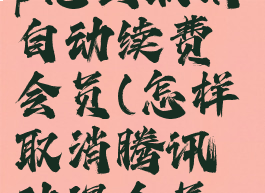 腾讯动漫vip怎么取消自动续费会员(怎样取消腾讯动漫会员自动续费)