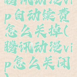 腾讯动漫vip自动续费怎么关掉(腾讯动漫vip怎么关闭)