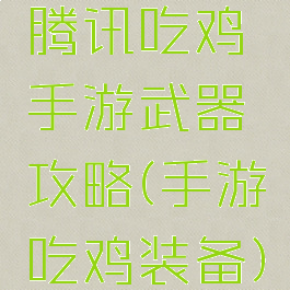 腾讯吃鸡手游武器攻略(手游吃鸡装备)