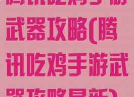 腾讯吃鸡手游武器攻略(腾讯吃鸡手游武器攻略最新)