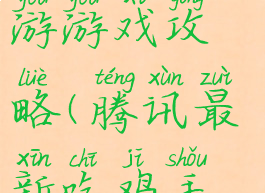 腾讯吃鸡手游游戏攻略(腾讯最新吃鸡手游)