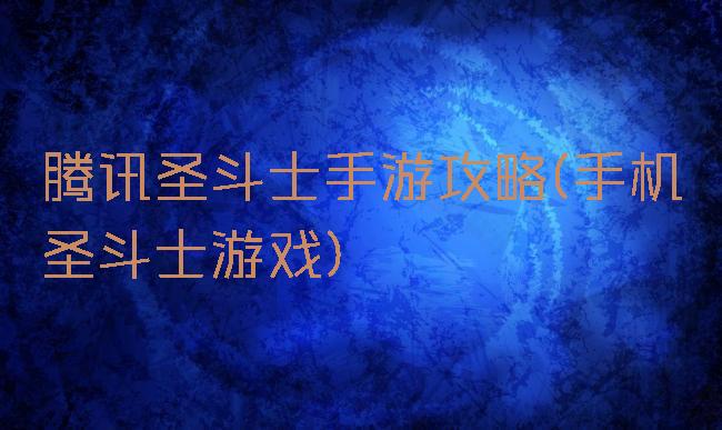 腾讯圣斗士手游攻略(手机圣斗士游戏)