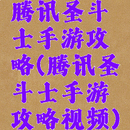 腾讯圣斗士手游攻略(腾讯圣斗士手游攻略视频)