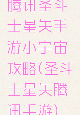 腾讯圣斗士星矢手游小宇宙攻略(圣斗士星矢腾讯手游)