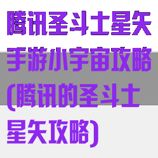 腾讯圣斗士星矢手游小宇宙攻略(腾讯的圣斗士星矢攻略)