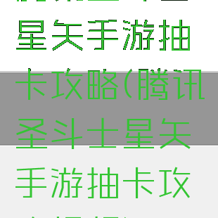腾讯圣斗士星矢手游抽卡攻略(腾讯圣斗士星矢手游抽卡攻略视频)