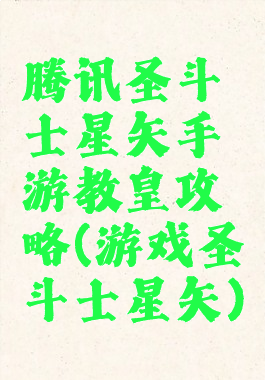 腾讯圣斗士星矢手游教皇攻略(游戏圣斗士星矢)
