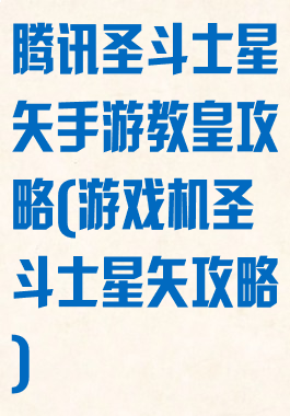 腾讯圣斗士星矢手游教皇攻略(游戏机圣斗士星矢攻略)