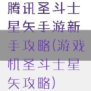 腾讯圣斗士星矢手游新手攻略(游戏机圣斗士星矢攻略)