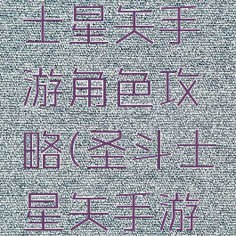 腾讯圣斗士星矢手游角色攻略(圣斗士星矢手游攻略)