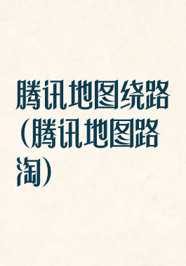 腾讯地图绕路(腾讯地图路淘)